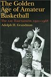 The Golden Age of Amateur Basketball: The Aau Tournament, 1921?1968