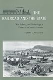 The Railroad and the State: War, Politics, and Technology in Nineteenth-Century America