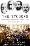 The Tycoons: How Andrew Carnegie, John D. Rockefeller, Jay Gould, and J. P. Morgan Invented the American Supereconomy