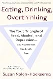 Eating, Drinking, Overthinking: The Toxic Triangle of Food, Alcohol, and Depression--and How Women Can Break Free