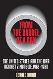 From the Barrel of a Gun: The United States and the War against Zimbabwe, 1965-1980