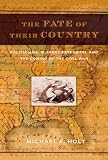 The Fate of Their Country: Politicians, Slavery Extension, and the Coming of the Civil War