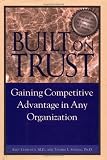 Built on Trust : Gaining Competitive Advantage in Any Organization