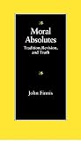 Moral Absolutes: Tradition, Revision, and Truth (The Michael J. Mcgivney Lectures of the John Paul II Institute for Studies on Marriage and Family ;)