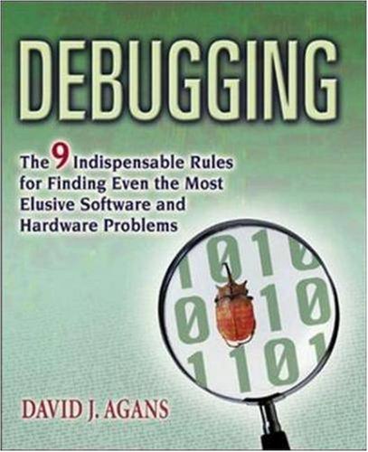 The Nine Indispensable Rules for Finding Even the Most Elusive Software and Hardware Problems