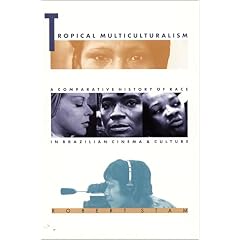 Tropical Multiculturalism: A Comparative History of Race in Brazilian Cinema and Culture (Latin America Otherwise)