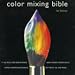Color Mixing Bible: All You'll Ever Need to Know About Mixing Pigments in Oil, Acrylic, Watercolor, Gouache, Soft Pastel, Pencil, and Ink