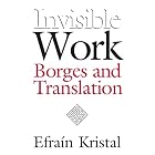 Invisible Work: Borges and Translation by Efrain Kristal