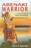Abenaki Warrior: The Life and Times of Chief Escumbuit, Big Island Pond, 1665-1727 : French Hero! British Monster! Indian Patriot!