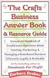 The Crafts Business Answer Book & Resource Guide: Answers to Hundreds of Troublesome Questions About Starting, Marketing, and Managing a Homebased Business Efficiently, Legally, and Profitably