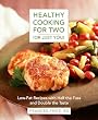 Healthy Cooking for Two (or Just You) : Low-Fat Recipes with Half the Fuss and Double the Taste
