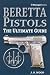 Beretta Pistols: The Ultimate Guide by J. B. Wood