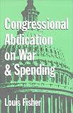 Congressional Abdication on War and Spending (The Joseph V. Hughes, Jr., and Holly O. Hughes Series in the Presidency and Leadership Studies, No. 7)