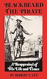 Blackbeard the Pirate: A Reappraisal of His Life and Times