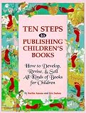 Ten Steps to Publishing Children's Books: How to Develop, Revise & Sell All Kinds of Books for Children