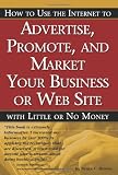  : How to Use the Internet to Advertise, Promote and Market Your Business or Website with Little or No Money