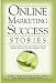 Online Marketing Success Stories: Insider Secrets, from the Experts Who Are Making Millions on the Internet Today