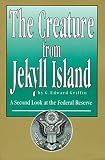 The Creature from Jekyll Island : A Second Look at the Federal Reserve by G. Edward Griffin