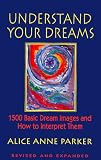 Understand Your Dreams: 1500 Basic Dream Images and How to Interpret Them