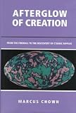 Afterglow of Creation: From the Fireball to the Discovery of Cosmic Ripples