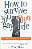 How to Survive Your Own Gay Life: An Adult Guide to Love, Sex, and Relationships