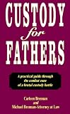 Custody for Fathers : A Practical Guide Through the Combat Zone of a Brutal Custody Battle