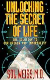 Unlocking the Secret of Life: The Solution to Our Origin and Immortality (Unlocking the Secret of Life Vol. 1)