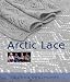 Arctic Lace: Knitting Projects and Stories Inspired by Alaska's Native Knitters
