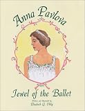 Anna Pavlova, Jewel of the Ballet By Elizabeth G. Uhlig