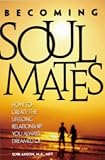 Becoming Soul Mates: How to Create the Lifelong Relationship You Always Dreamed Of