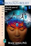 The Biology Of Belief: Unleashing The Power Of Consciousness, Matter And Miracles