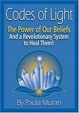 Codes of Light: The Power of Our Beliefs and a Revolutionary System to Heal Them!