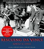 Rescuing Da Vinci: Hitler and the Nazis Stole Europe's Great Art - America and Her Allies Recovered It