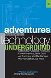 Adventures from the Technology Underground : Catapults, Pulsejets, Rail Guns, Flamethrowers, Tesla Coils, Air Cannons, and the Garage Warriors Who Love Them