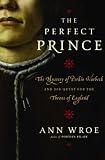 The Perfect Prince: The Mystery of Perkin Warbeck and His Quest for the Throne of England