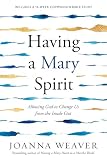 Joanna Weaver - Having a Mary Spirit: Allowing God to Change Us from the In...