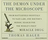 The Demon Under the Microscope: From Battlefield Hospitals to Nazis Labs, One Doctor's Heroic Search for the World's First Miracle Drug