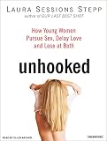 Unhooked: How Young Women Pursue Sex, Delay Love, and Lose at Both