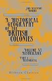 A Historical Geography of the British Colonies: Australasia. Volume 6. Australasia. Part 1: Historical