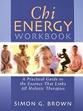 Chi Energy Workbook: A Practical Guide to the Essence That Links All Holistic Therapies