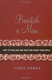 Bewitch a Man: How to Find Him and Keep Him Under Your Spell