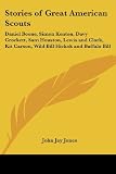 Stories of Great American Scouts: Daniel Boone, Simon Kenton, Davy Crockett, Sam Houston, Lewis And Clark, Kit Carson, Wild Bill Hickok And Buffalo Bill