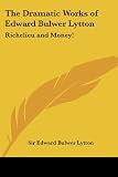 The Dramatic Works Of Edward Bulwer Lytton Richelieu And Money!