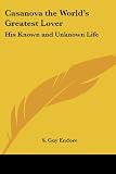 Casanova the World's Greatest Lover: His Known and Unknown Life