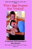 What\'s Your Pregnant Man Thinking?: A Roadmap FOR Expectant & New Mothers