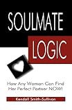Soulmate Logic: How Any Woman Can Find Her Perfect Partner Now!