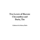 Two Lovers of Heaven: Chrysanthus and Daria, the by Pedro Calderon de La Barca