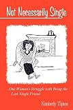 Not Necessarily Single: One Woman\'s Struggle with Being the Last Single Friend.