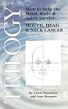 Trilogy: How to help the Mind, Body & Spirit survive Mouth, Head & Neck Cancer