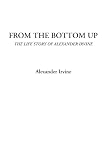 From the Bottom Up (The Life Story of Alexander Irvine)